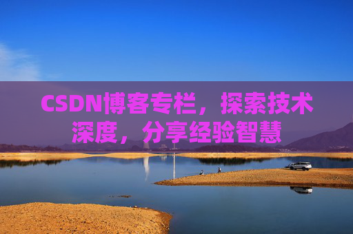 CSDN博客专栏，探索技术深度，分享经验智慧